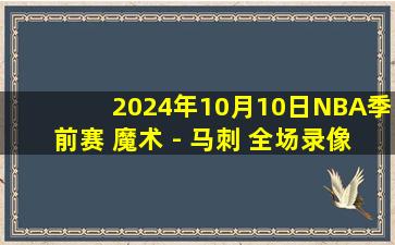 2024年10月10日NBA季前赛 魔术 - 马刺 全场录像